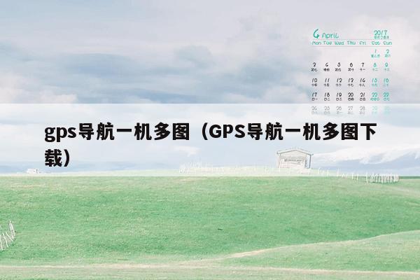 gps导航一机多图（GPS导航一机多图下载）