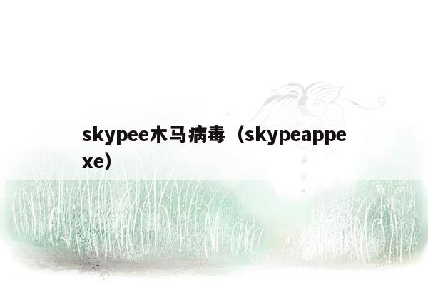 skypee木马病毒（skypeappexe）