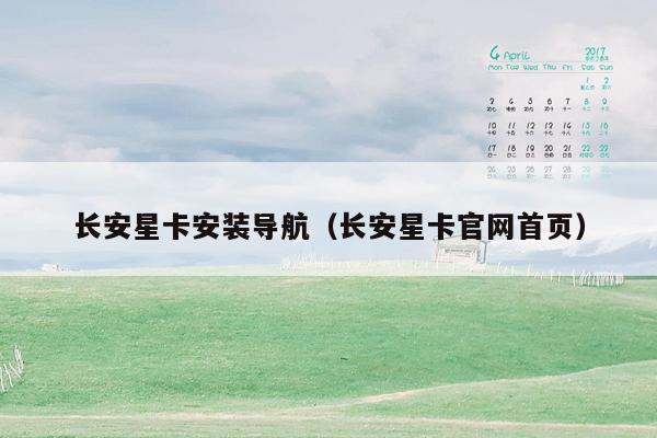 长安星卡安装导航（长安星卡官网首页）