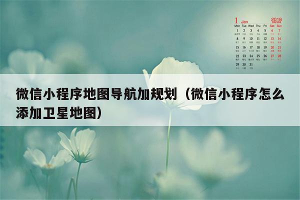 微信小程序地图导航加规划（微信小程序怎么添加卫星地图）