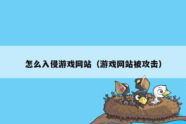 怎么入侵游戏网站（游戏网站被攻击）