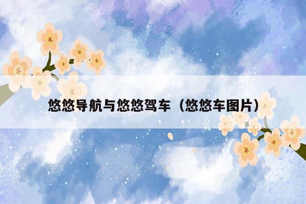 悠悠导航与悠悠驾车（悠悠车图片）