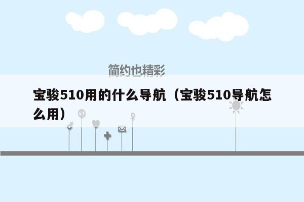 宝骏510用的什么导航（宝骏510导航怎么用）