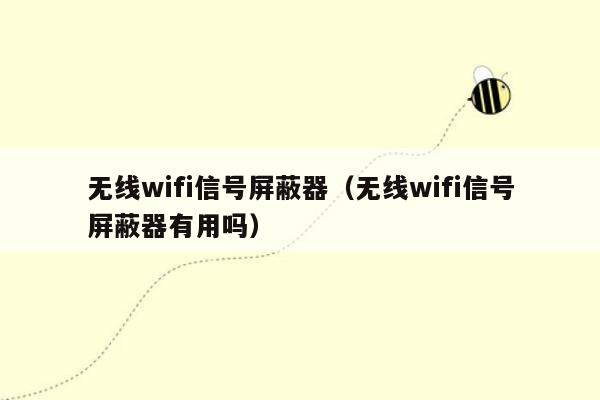 无线wifi信号屏蔽器（无线wifi信号屏蔽器有用吗）