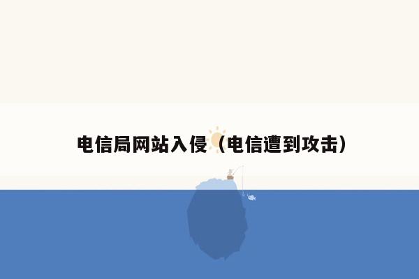 电信局网站入侵（电信遭到攻击）