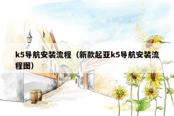 k5导航安装流程（新款起亚k5导航安装流程图）