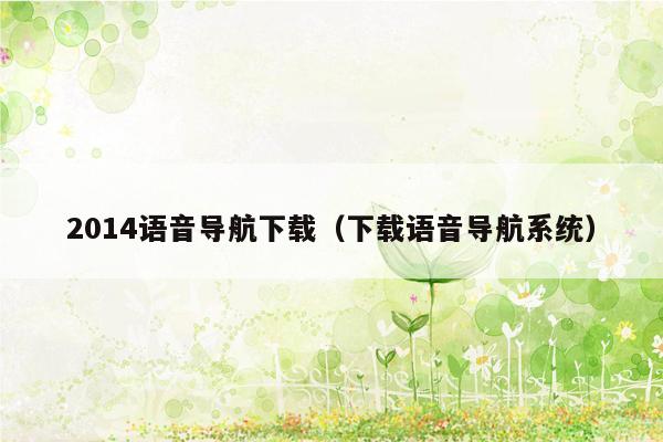 2014语音导航下载（下载语音导航系统）
