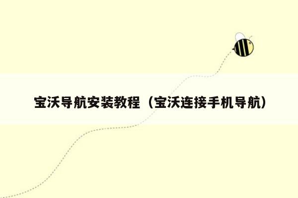 宝沃导航安装教程（宝沃连接手机导航）