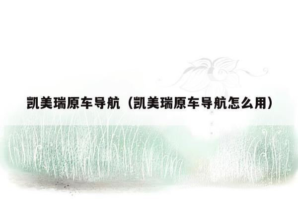凯美瑞原车导航（凯美瑞原车导航怎么用）