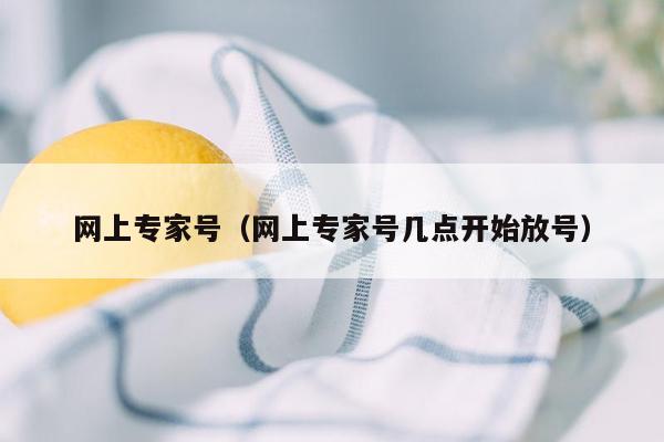 网上专家号（网上专家号几点开始放号）