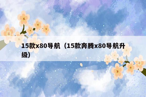 15款x80导航（15款奔腾x80导航升级）