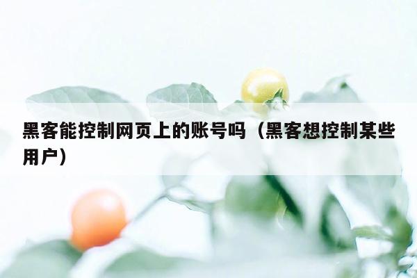 黑客能控制网页上的账号吗（黑客想控制某些用户）