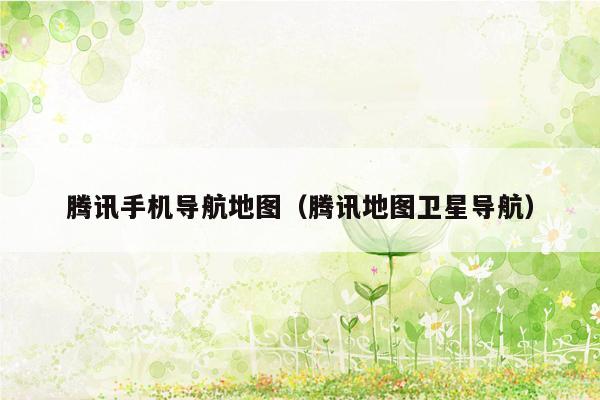 腾讯手机导航地图（腾讯地图卫星导航）