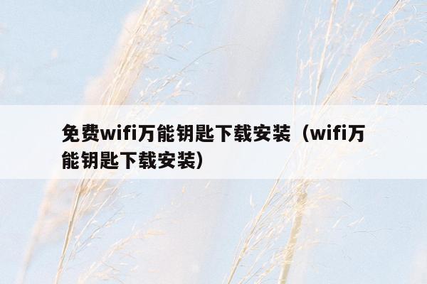 免费wifi万能钥匙下载安装（wifi万能钥匙下载安装）