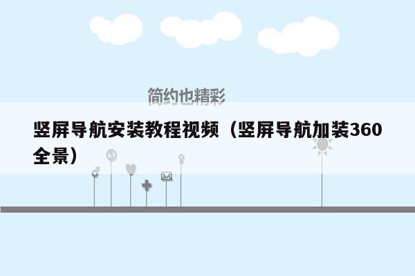 竖屏导航安装教程视频（竖屏导航加装360全景）