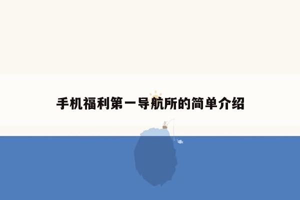手机福利第一导航所的简单介绍