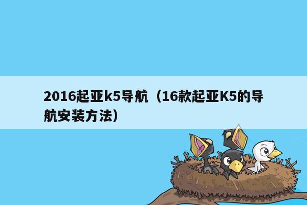 2016起亚k5导航（16款起亚K5的导航安装方法）