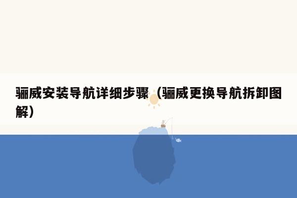 骊威安装导航详细步骤（骊威更换导航拆卸图解）