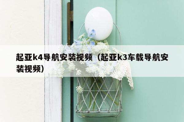 起亚k4导航安装视频（起亚k3车载导航安装视频）