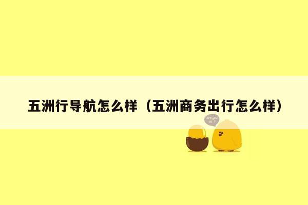 五洲行导航怎么样（五洲商务出行怎么样）