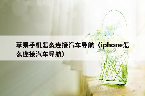 苹果手机怎么连接汽车导航（iphone怎么连接汽车导航）