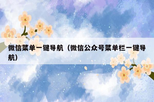 微信菜单一键导航（微信公众号菜单栏一键导航）