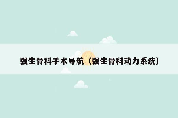 强生骨科手术导航（强生骨科动力系统）