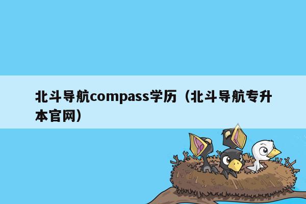 北斗导航compass学历（北斗导航专升本官网）