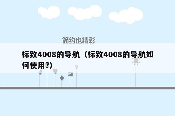 标致4008的导航（标致4008的导航如何使用?）
