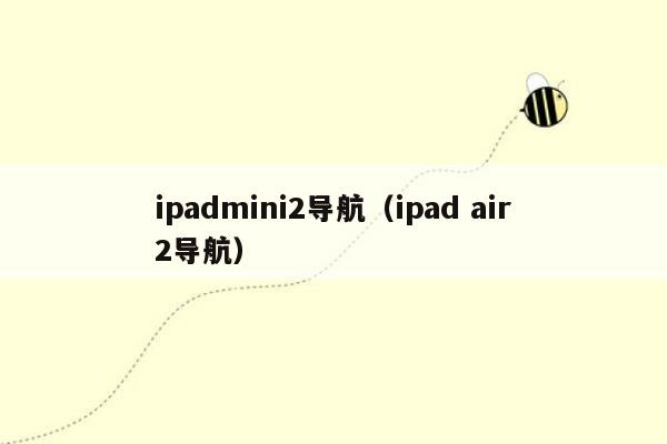 ipadmini2导航（ipad air2导航）