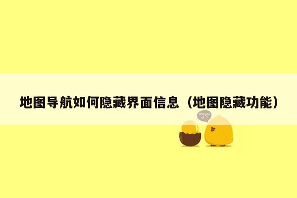 地图导航如何隐藏界面信息（地图隐藏功能）