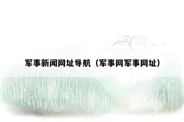 军事新闻网址导航（军事网军事网址）