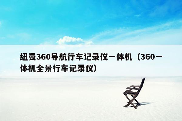 纽曼360导航行车记录仪一体机（360一体机全景行车记录仪）