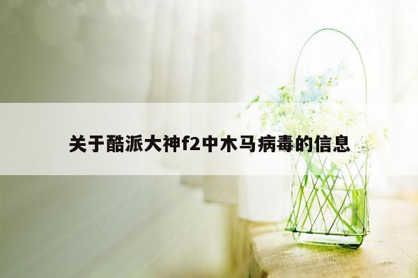 关于酷派大神f2中木马病毒的信息