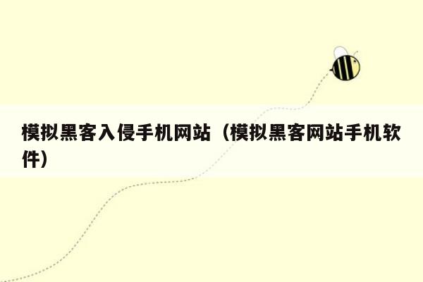 模拟黑客入侵手机网站（模拟黑客网站手机软件）