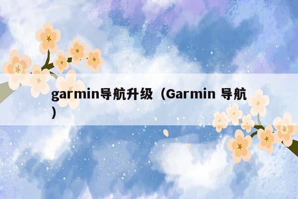 garmin导航升级（Garmin 导航）