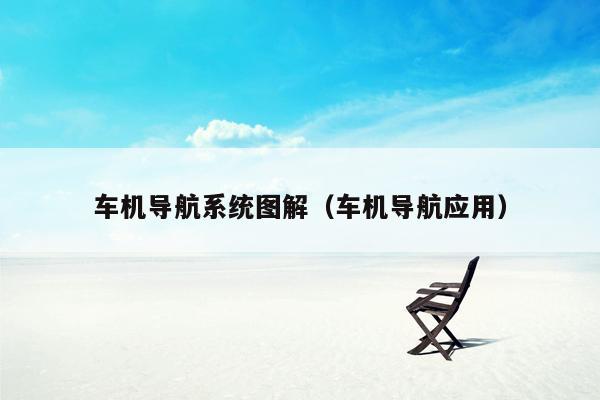 车机导航系统图解（车机导航应用）