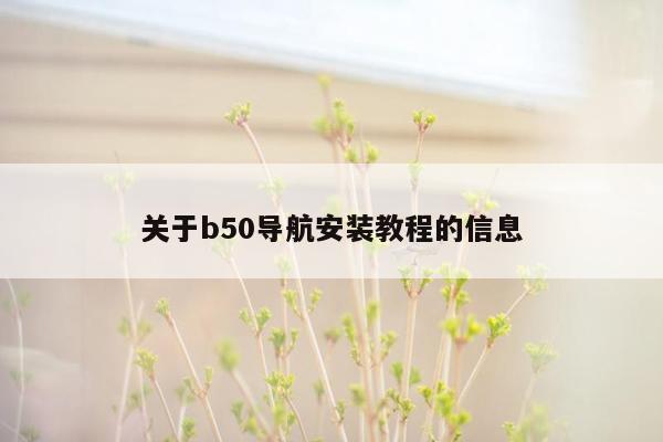 关于b50导航安装教程的信息