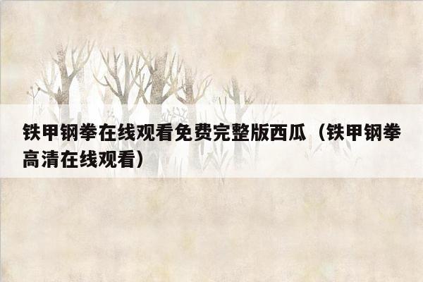 铁甲钢拳在线观看免费完整版西瓜（铁甲钢拳高清在线观看）