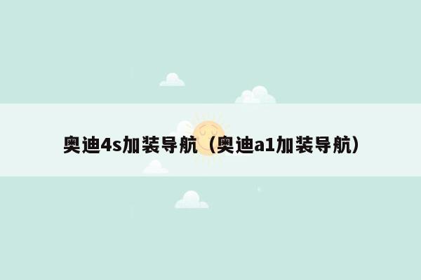奥迪4s加装导航（奥迪a1加装导航）