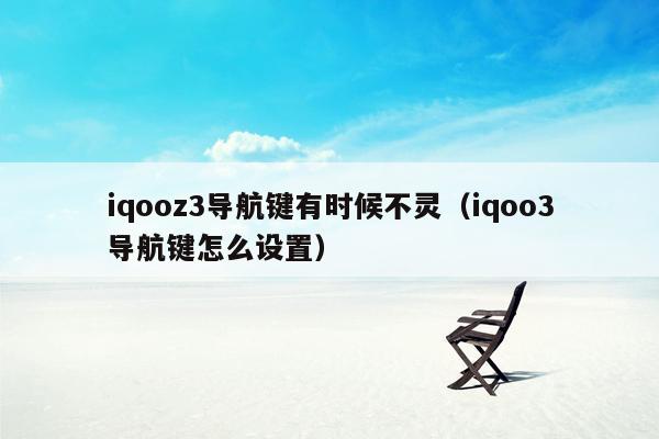 iqooz3导航键有时候不灵（iqoo3导航键怎么设置）