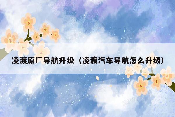凌渡原厂导航升级（凌渡汽车导航怎么升级）