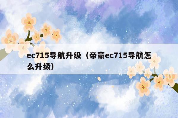 ec715导航升级（帝豪ec715导航怎么升级）