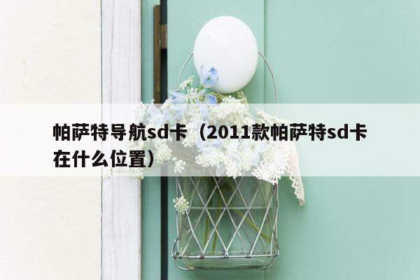 帕萨特导航sd卡（2011款帕萨特sd卡在什么位置）