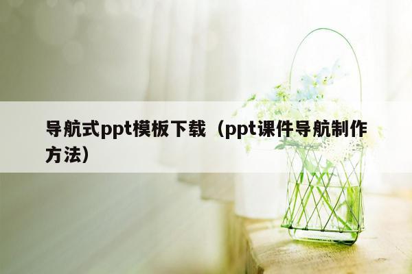 导航式ppt模板下载（ppt课件导航制作方法）