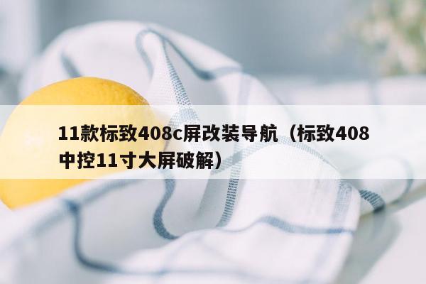11款标致408c屏改装导航（标致408中控11寸大屏破解）