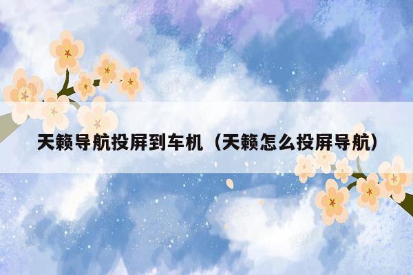 天籁导航投屏到车机（天籁怎么投屏导航）