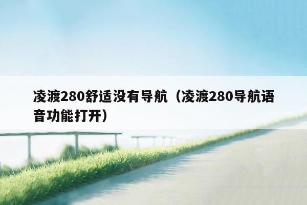 凌渡280舒适没有导航（凌渡280导航语音功能打开）