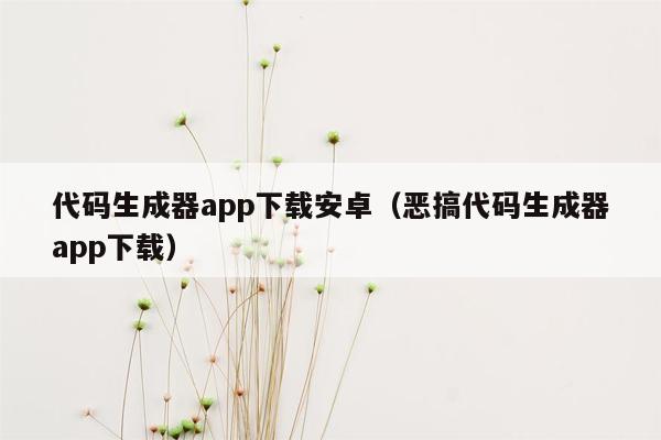 代码生成器app下载安卓（恶搞代码生成器app下载）