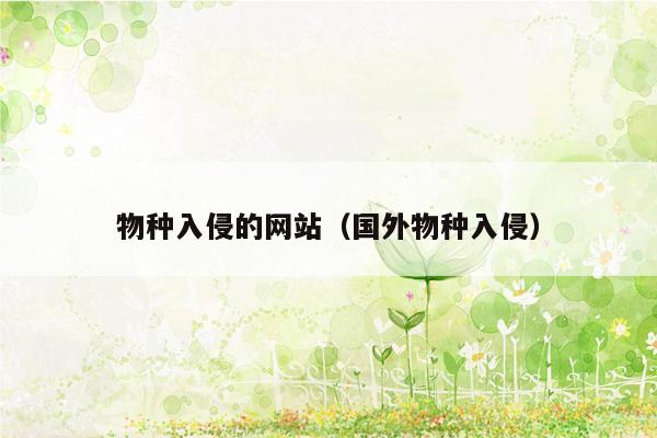 物种入侵的网站（国外物种入侵）